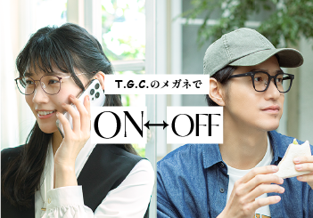 T.G.C.のメガネがあなたのONとOFFをサポート